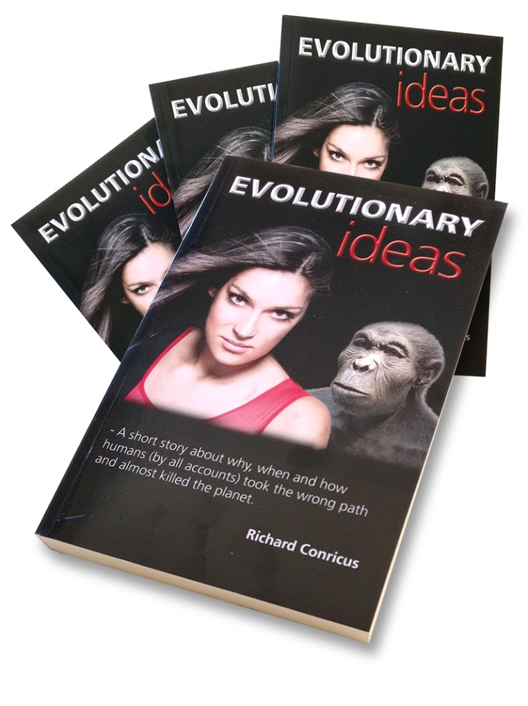 “EVOLUTIONARY ideas – A short story about why, When and how humans (by all accounts) took the wrong path and almost killed the planet